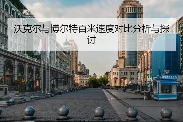 沃克尔与博尔特百米速度对比分析与探讨