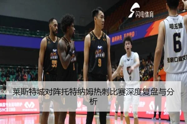 莱斯特城对阵托特纳姆热刺比赛深度复盘与分析